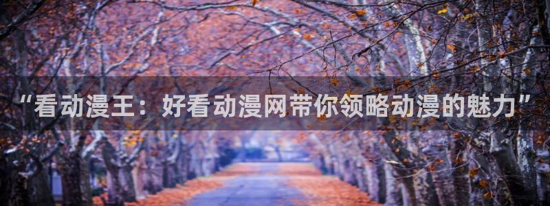 韩国漫画平台kakaopage：“看动漫王：好看动漫网带你领略动漫的魅力”