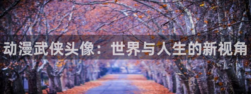 colamanage漫画：动漫武侠头像：世界与人生的新视角