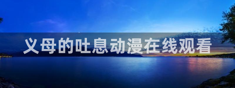 age动漫网官网入口：义母的吐息动漫在线观看