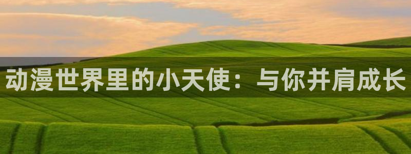 age动漫网：动漫世界里的小天使：与你并肩成长