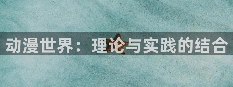 age动漫下载入口：动漫世界：理论与实践的结合
