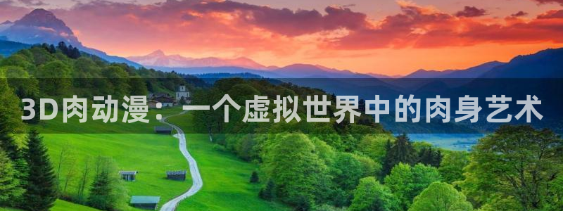 colamanage漫画官网：3D肉动漫：一个虚拟世界中的肉身艺术