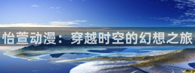 age动漫下载动漫全免费：怡萱动漫：穿越时空的幻想之旅
