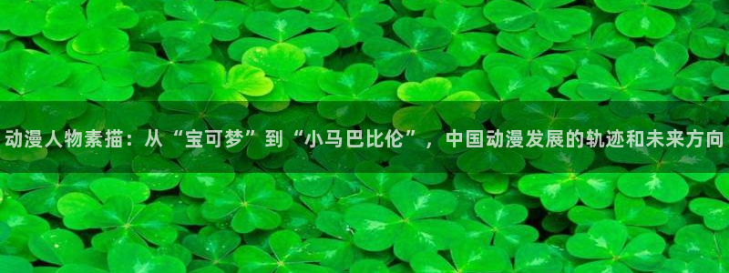 age动漫官网樱花动漫：动漫人物素描：从“宝可梦”到“小马巴比伦”，中国动漫发展的轨迹和未来方向
