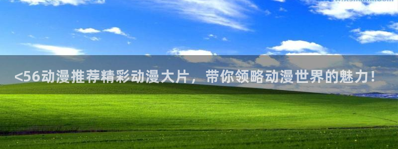 age动漫omofun：<56动漫推荐精彩动漫大片，带你领略动漫世界的魅力！