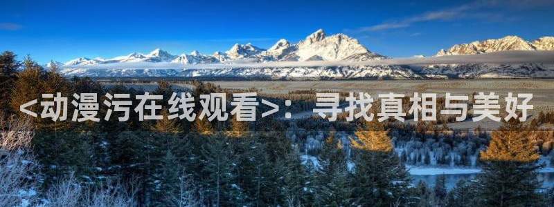 age专注动漫的门户网站：<动漫污在线观看>：寻找真相与美好