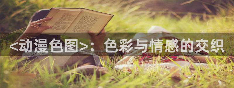 age漫画网：<动漫色图>：色彩与情感的交织