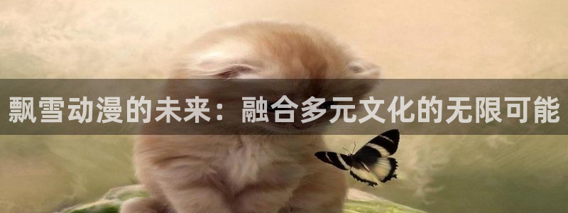 age动漫官网樱花动漫：飘雪动漫的未来：融合多元文化的无限可能
