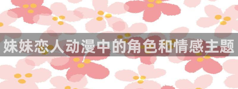 colamanage漫画下载：妹妹恋人动漫中的角色和情感主题