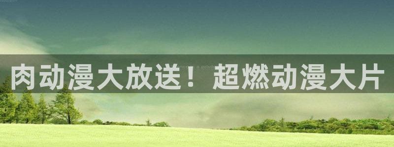 age专注动漫的门户网站：肉动漫大放送！超燃动漫大片