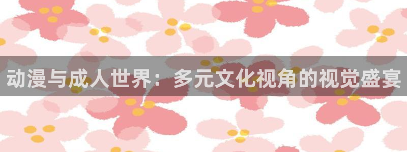 age动漫下载网：动漫与成人世界：多元文化视角的视觉盛宴