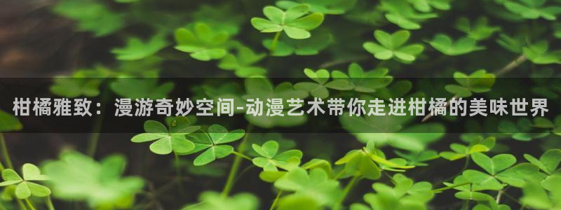 age漫画网：柑橘雅致：漫游奇妙空间-动漫艺术带你走进柑橘的美味世界