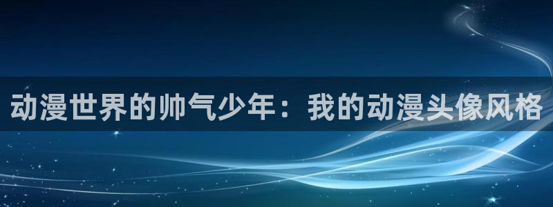 age动漫下载动漫全免费：动漫世界的帅气少年：我的动漫头像风格