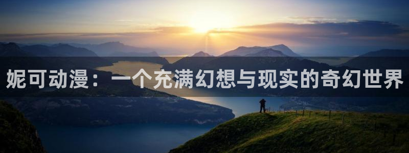 age动漫官网樱花动漫：妮可动漫：一个充满幻想与现实的奇幻世界
