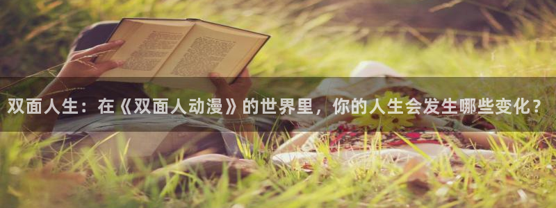 age动漫官网网址：双面人生：在《双面人动漫》的世界里，你的人生会发生哪些变化？